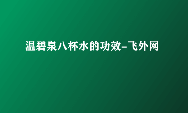 温碧泉八杯水的功效-飞外网