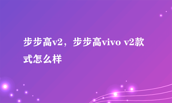 步步高v2，步步高vivo v2款式怎么样