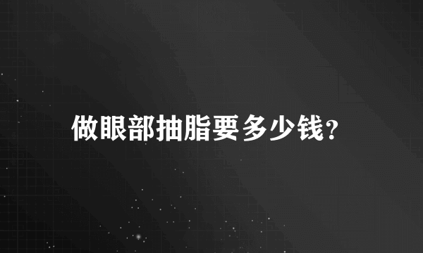 做眼部抽脂要多少钱？