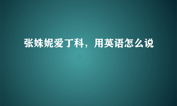 张姝妮爱丁科，用英语怎么说
