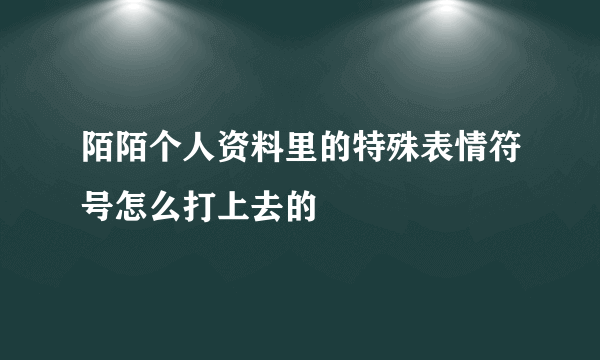 陌陌个人资料里的特殊表情符号怎么打上去的