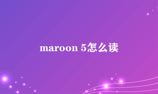 maroon 5怎么读
