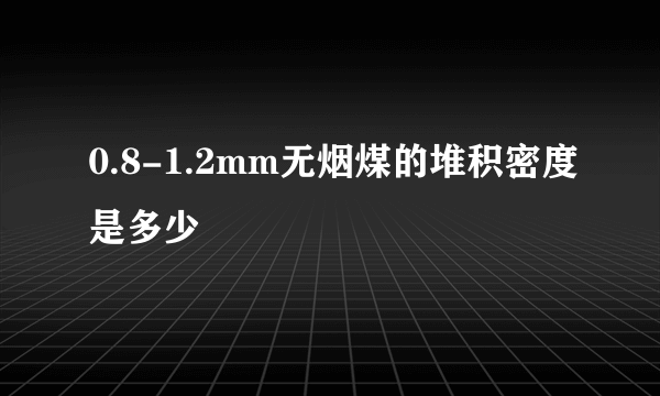 0.8-1.2mm无烟煤的堆积密度是多少