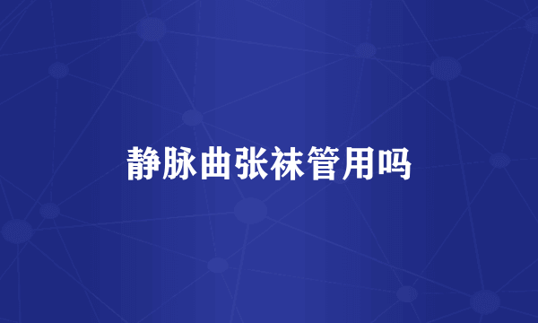 静脉曲张袜管用吗
