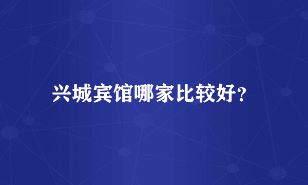 兴城宾馆哪家比较好？