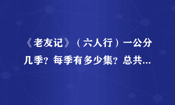 《老友记》（六人行）一公分几季？每季有多少集？总共有多少集？每集大约都长时间？