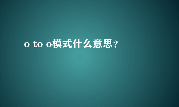 o to o模式什么意思？