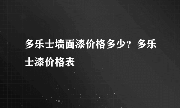 多乐士墙面漆价格多少？多乐士漆价格表