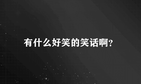 有什么好笑的笑话啊？