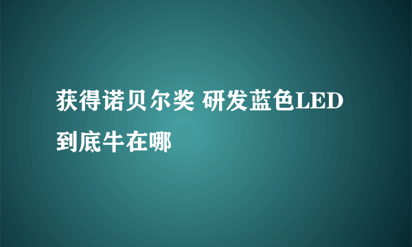 获得诺贝尔奖 研发蓝色LED到底牛在哪