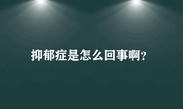 抑郁症是怎么回事啊？
