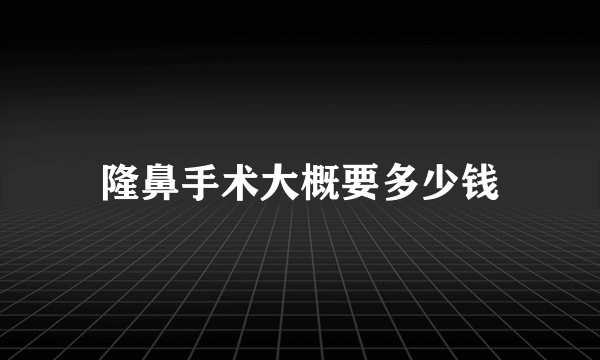 隆鼻手术大概要多少钱
