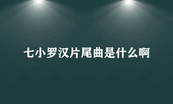 七小罗汉片尾曲是什么啊