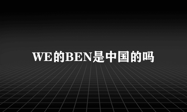 WE的BEN是中国的吗