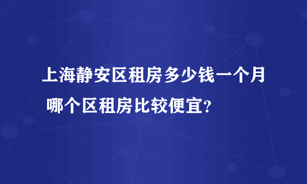 上海静安区租房多少钱一个月 哪个区租房比较便宜？