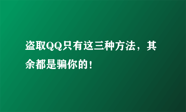 盗取QQ只有这三种方法，其余都是骗你的！