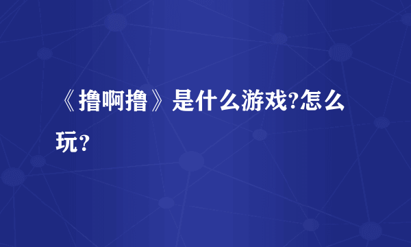 《撸啊撸》是什么游戏?怎么玩？