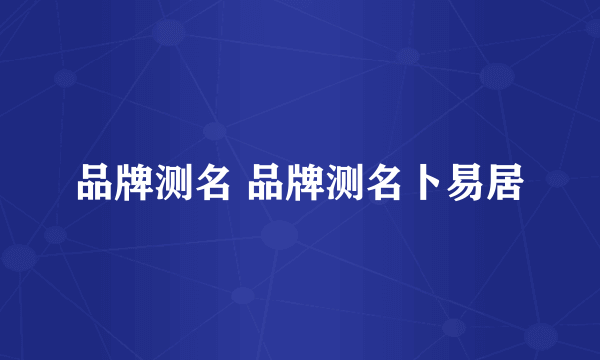 品牌测名 品牌测名卜易居