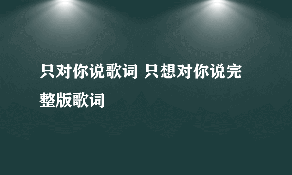只对你说歌词 只想对你说完整版歌词