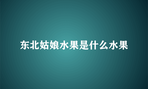 东北姑娘水果是什么水果