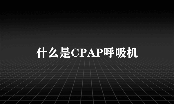什么是CPAP呼吸机