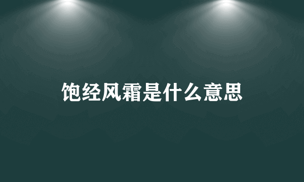 饱经风霜是什么意思