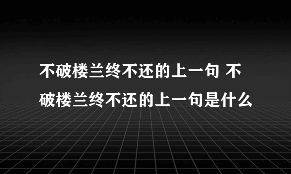 不破楼兰终不还的上一句 不破楼兰终不还的上一句是什么