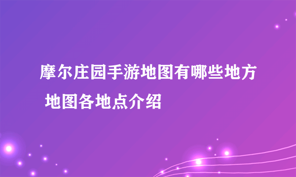 摩尔庄园手游地图有哪些地方 地图各地点介绍
