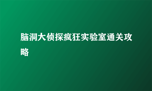 脑洞大侦探疯狂实验室通关攻略