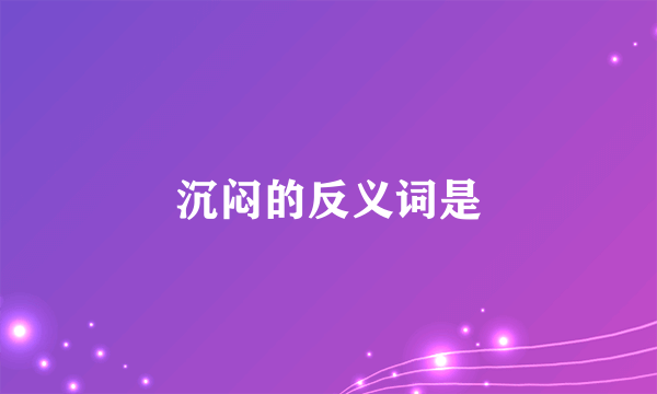 沉闷的反义词是