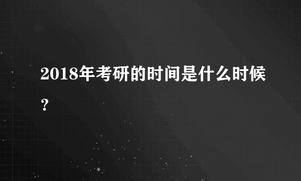 2018年考研的时间是什么时候？