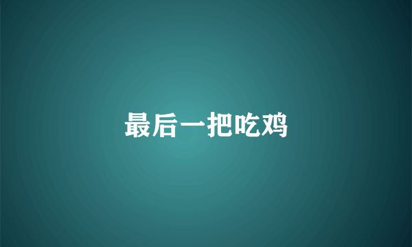 最后一把吃鸡
