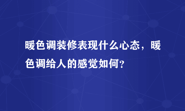 暖色调装修表现什么心态，暖色调给人的感觉如何？