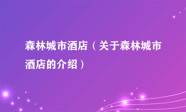 森林城市酒店（关于森林城市酒店的介绍）