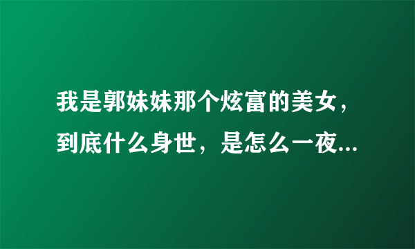 我是郭妹妹那个炫富的美女，到底什么身世，是怎么一夜暴富的呢？和红十字有关系吗？