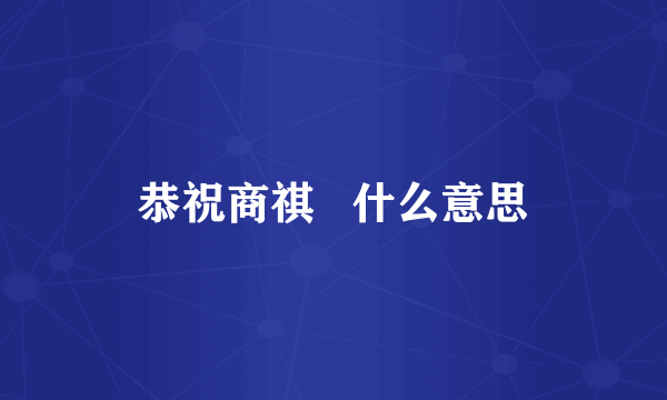 恭祝商祺   什么意思