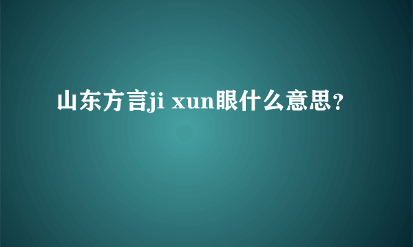 山东方言ji xun眼什么意思？