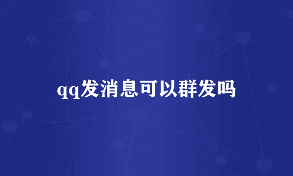 qq发消息可以群发吗