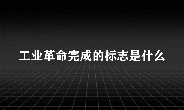工业革命完成的标志是什么