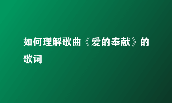 如何理解歌曲《爱的奉献》的歌词