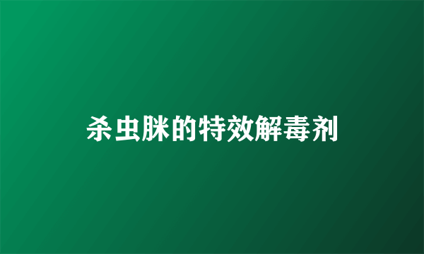 杀虫脒的特效解毒剂