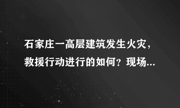 石家庄一高层建筑发生火灾，救援行动进行的如何？现场情况有多危急？