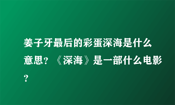 姜子牙最后的彩蛋深海是什么意思？《深海》是一部什么电影？