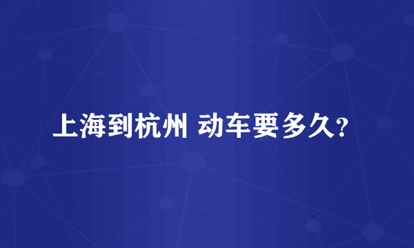 上海到杭州 动车要多久？