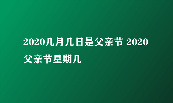 2020几月几日是父亲节 2020父亲节星期几