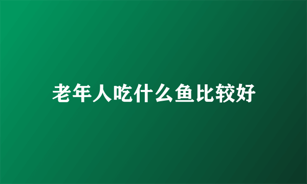 老年人吃什么鱼比较好