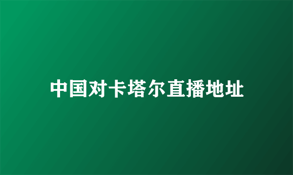 中国对卡塔尔直播地址