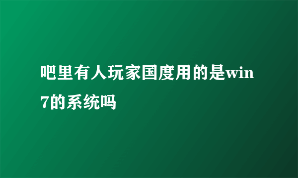 吧里有人玩家国度用的是win7的系统吗