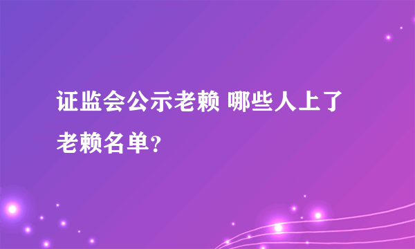 证监会公示老赖 哪些人上了老赖名单？