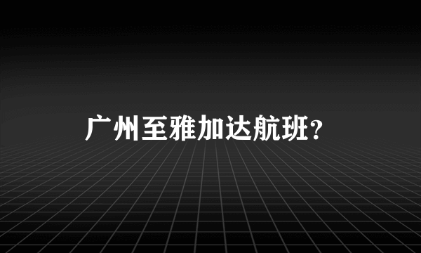 广州至雅加达航班？